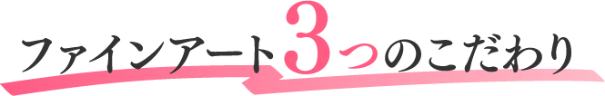 ファインアート3つのこだわり